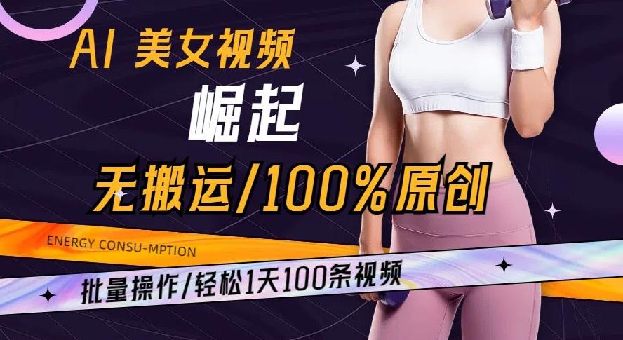 AI美女视频崛起玩法无搬运100%原创批量操作轻松1天100条【揭秘】-搞个副业