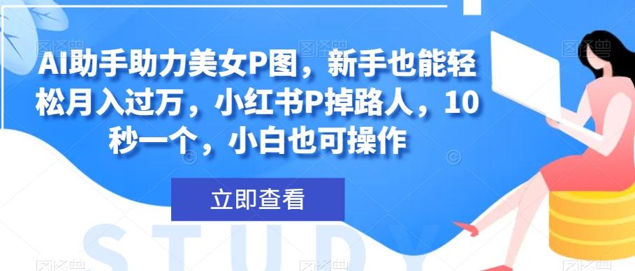 AI助手助力美女P图，新手也能轻松月入过万，小红书P掉路人，10秒一个，小白也可操作-搞个副业