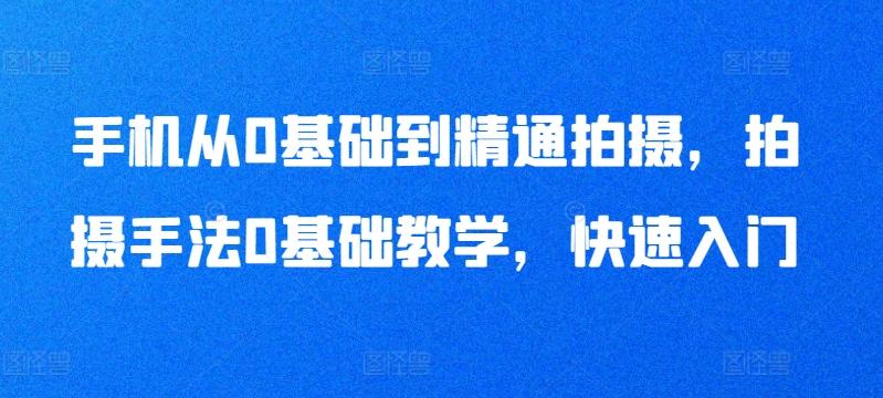 手机从0基础到精通拍摄，拍摄手法0基础教学，快速入门-搞个副业