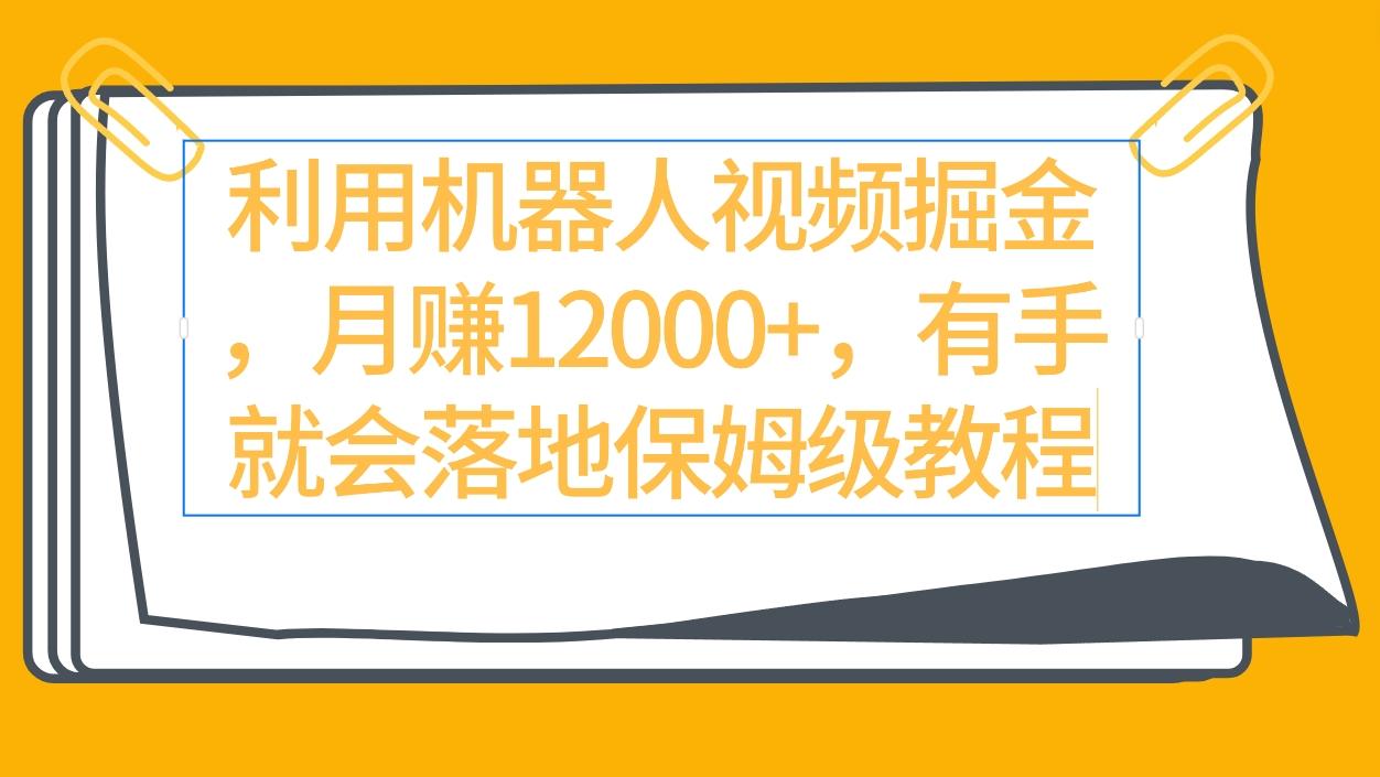 (9346期)利用机器人视频掘金月赚12000+，有手就会落地保姆级教程-搞个副业