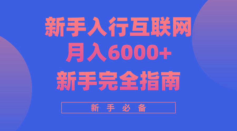 (10058期)互联网新手月入6000+完全指南 十年创业老兵用心之作，帮助小白快速入门-搞个副业