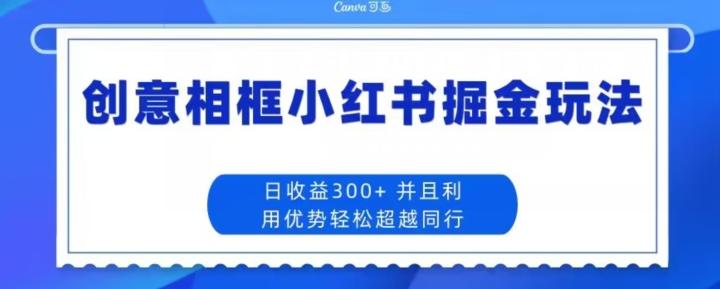 创意相框小红书掘金玩法日收益300+-搞个副业