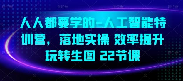 人人都要学的-人工智能特训营，落地实操 效率提升 玩转生图(22节课)-搞个副业
