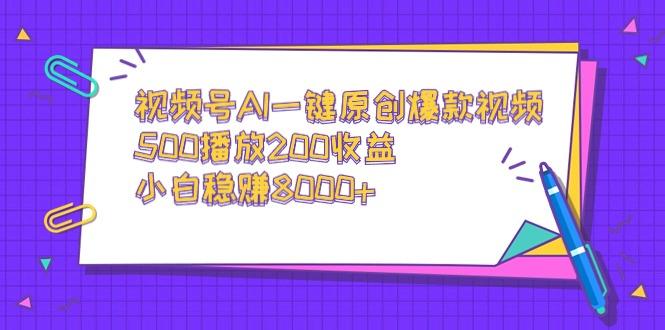 视频号AI一键原创爆款视频，500播放200收益，小白稳赚8000+-搞个副业