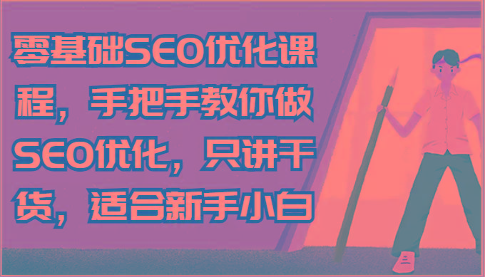 零基础SEO优化课程，手把手教你做SEO优化，只讲干货，适合新手小白-搞个副业