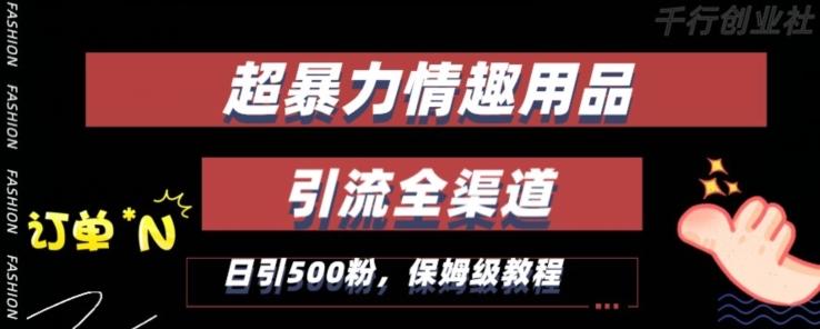最新情趣项目引流全渠道，自带高流量，保姆级教程，轻松破百单，日引500+粉【揭秘】-搞个副业