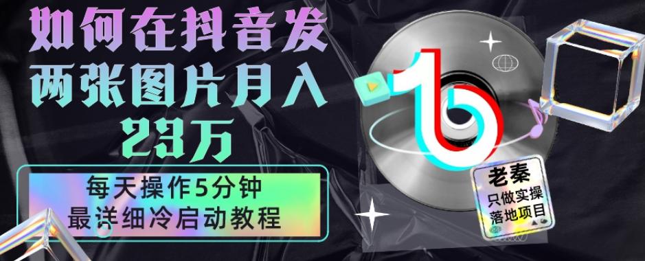 仅靠发两张图片月入23万，每天只在抖音操作5分钟-最详细的教程冷启动-搞个副业