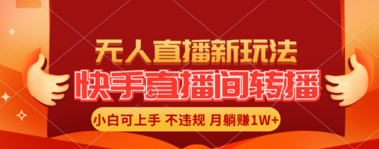 快手直播间全自动转播玩法，全人工无需干预，小白月入1W+轻松实现【揭秘】-搞个副业