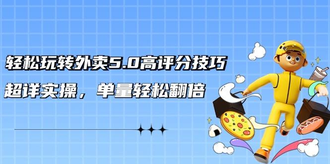 轻松玩转外卖5.0高评分技巧，超详实操，单量轻松翻倍(21节视频课)-搞个副业