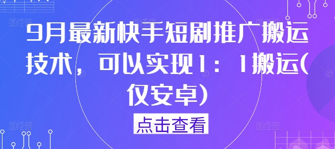 9月最新快手短剧推广搬运技术，可以实现1：1搬运(仅安卓)-搞个副业