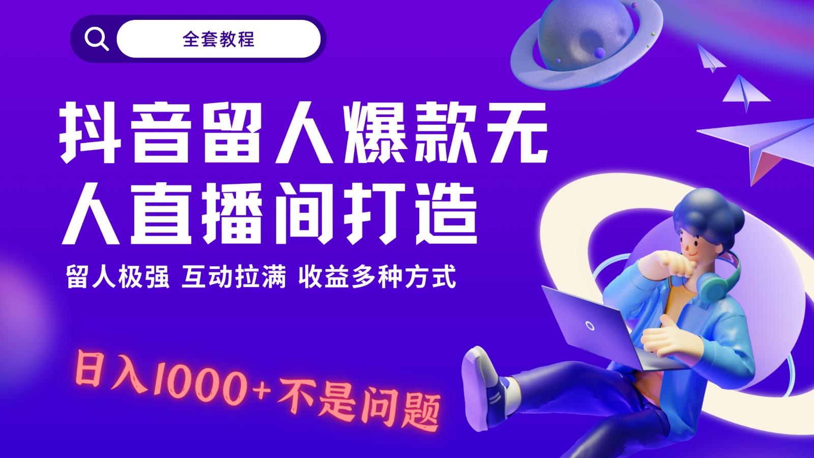 抖音留人超强无人直播间打造，解放双手，日入1k+简简单单、互动拉满！-搞个副业