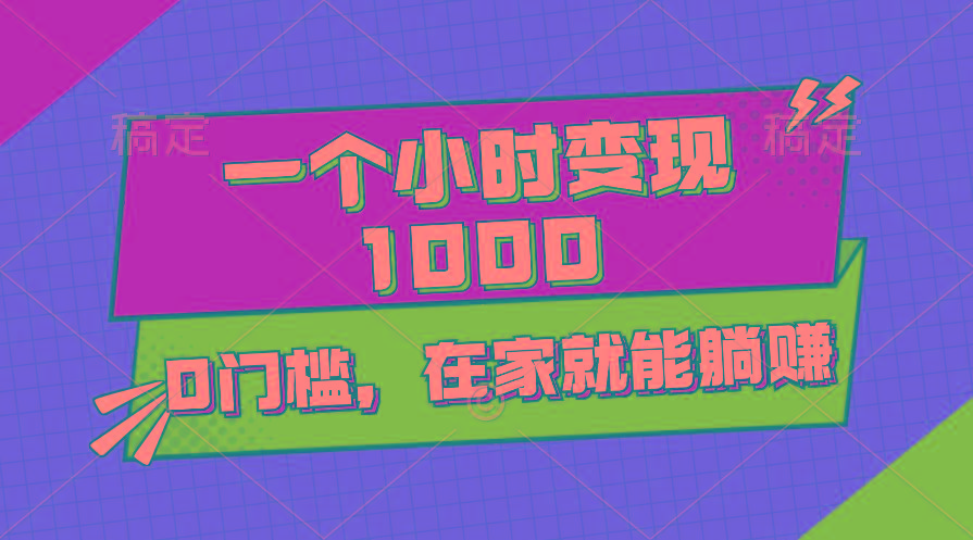 一个小时就能变现1000+，0门槛，在家一部手机就能躺赚-搞个副业