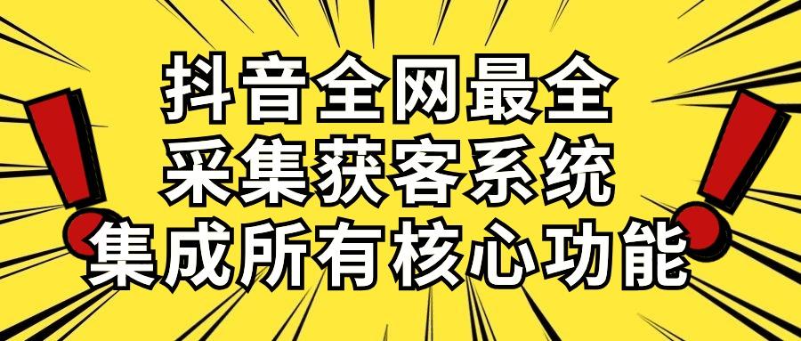 抖音全网最全采集获客系统，集成所有核心功能，日引500+-搞个副业