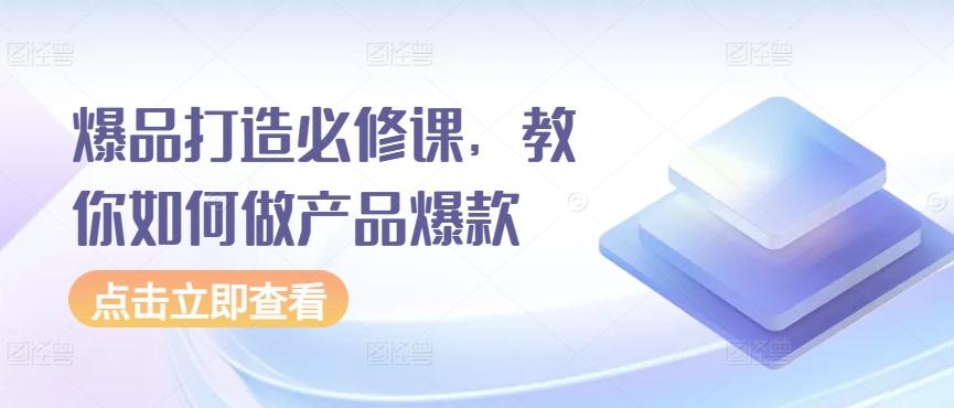 爆品打造必修课，教你如何做产品爆款-搞个副业