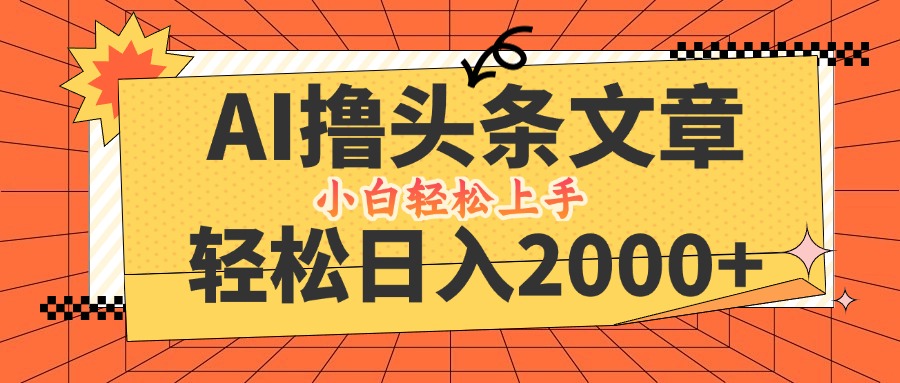 AI撸头条最新玩法，轻松日入2000+，当天起号，第二天见收益，小白轻松…-搞个副业