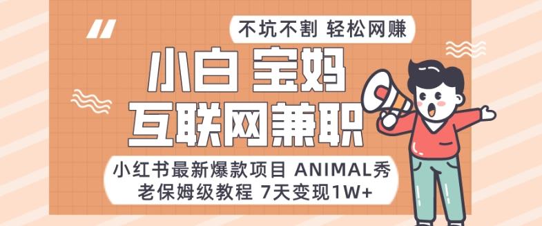 小红书最新爆款项目Animal秀，老保姆级教程，7天变现1w+【揭秘】-搞个副业