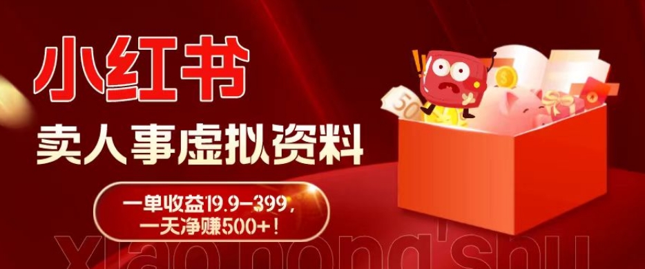蓝海冷门项目，小红书卖人事虚拟资料，一单收益19.9-399，一天净赚500+！-搞个副业