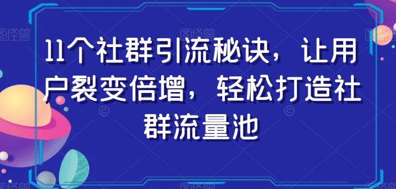 11个社群引流秘诀，让用户裂变倍增，轻松打造社群流量池-搞个副业