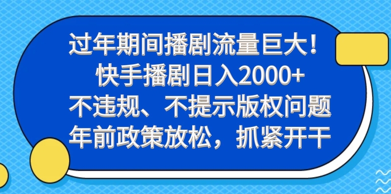 过年期间播剧流量巨大！快手播剧日入2000+，不违规、不提示版权问题，年前政策放松，抓紧开干-搞个副业