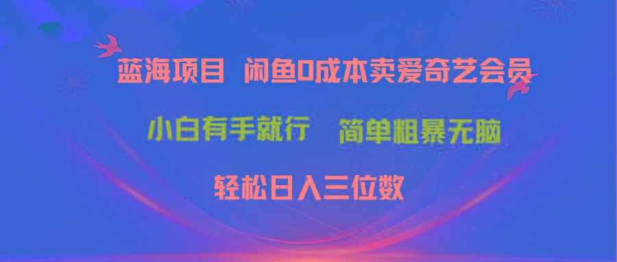 最新蓝海项目咸鱼零成本卖爱奇艺会员小白有手就行 无脑操作轻松日入三位数-搞个副业