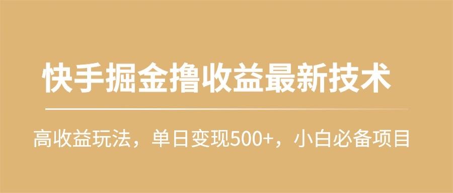 (10163期)快手掘金撸收益最新技术，高收益玩法，单日变现500+，小白必备项目-搞个副业