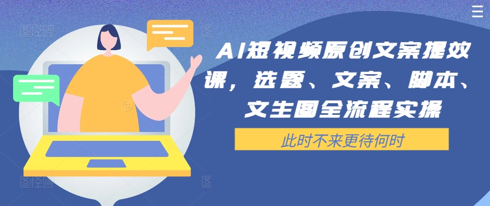 AI短视频原创文案提效课，选题、文案、脚本、文生图全流程实操-搞个副业