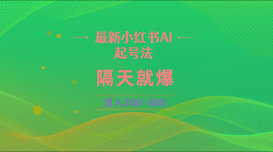 最新AI小红书起号法，隔天就爆无脑操作，一张图片日入200-500-搞个副业