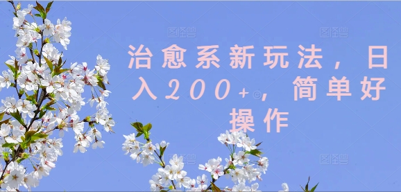 治愈系新玩法，日入200+，简单好操作【揭秘】-搞个副业