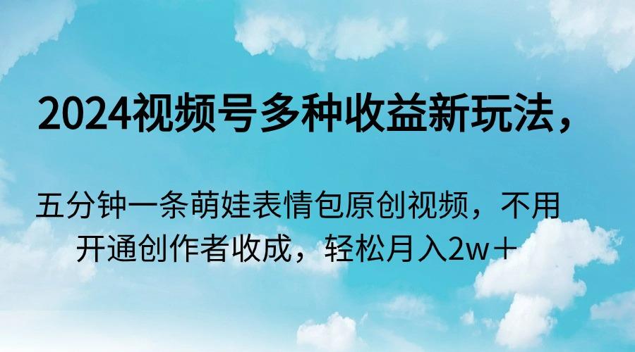 2024视频号多种收益新玩法，五分钟一条萌娃表情包原创视频，不用开通创…-搞个副业
