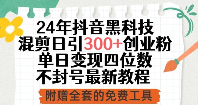 24年抖音黑科技混剪日引300+创业粉，单日变现四位数不封号最新教程【揭秘】-搞个副业
