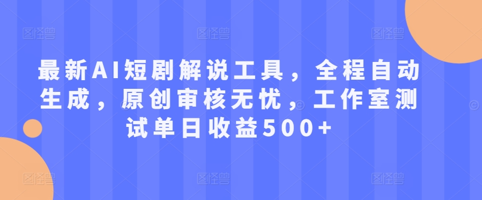 最新AI短剧解说工具，全程自动生成，原创审核无忧，工作室测试单日收益500+【揭秘】-搞个副业