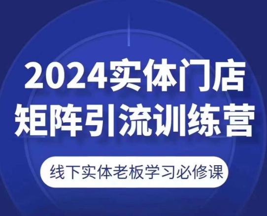 2024实体门店矩阵引流训练营，线下实体老板学习必修课-搞个副业