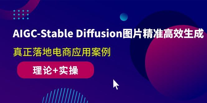 AIGC-Stable Diffusion图片精准高效生成 真正落地电商应用案例(理论+实操-搞个副业