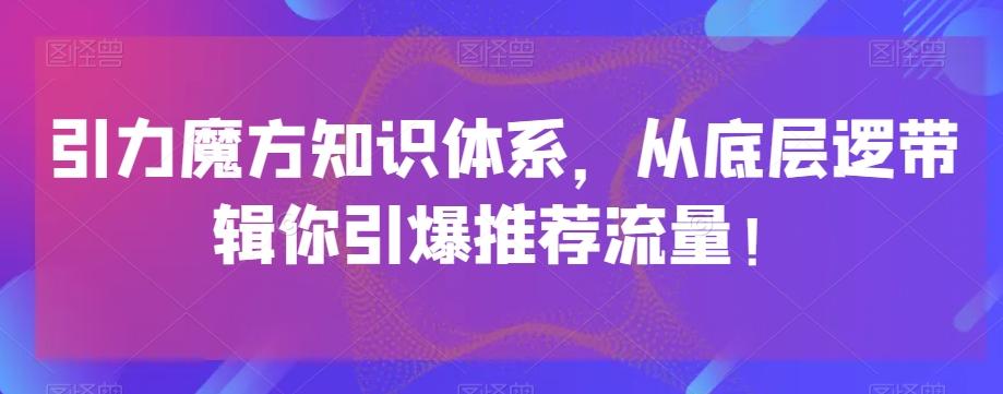 引力魔方知识体系，从底层逻‮带辑‬你引爆‮荐推‬流量！-搞个副业