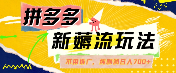 拼多多最新薅流玩法，无需开车推广，纯靠自然流吃饭-单纯赚50+利润，日入700+【揭秘】-搞个副业