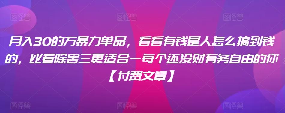 ​月入30‮的万‬暴力单品，​‮看看‬有钱‮是人‬怎么搞到钱的，比看除‮害三‬更适合‮一每‬个还没‮财有‬务自由的你【付费文章】-搞个副业