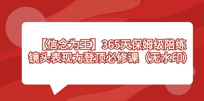【信念 为王】365天-保姆级陪练，镜头表现力登顶必修课(无水印)-搞个副业
