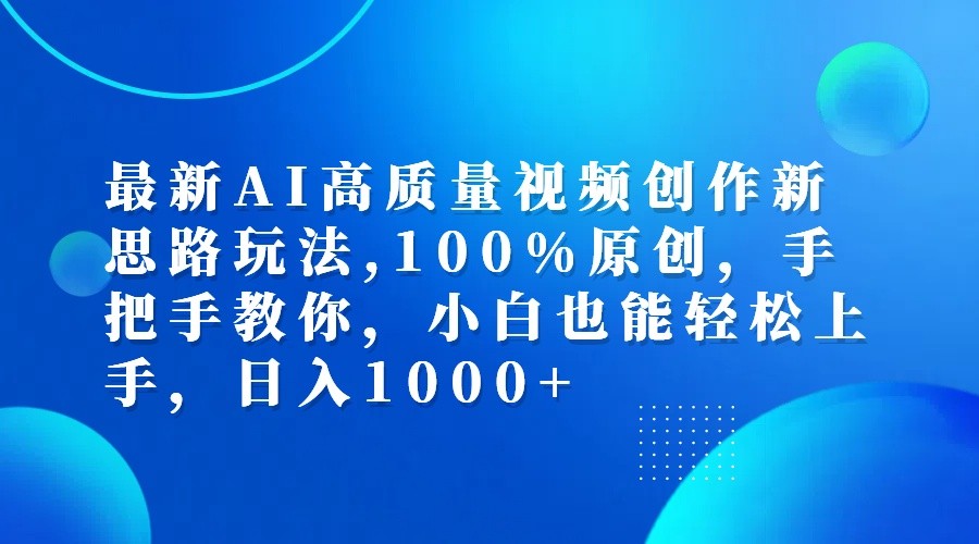 最新AI高质量视频创作新思路玩法,100%原创,手把手教你,小白也能轻松上手,日入1000+-搞个副业