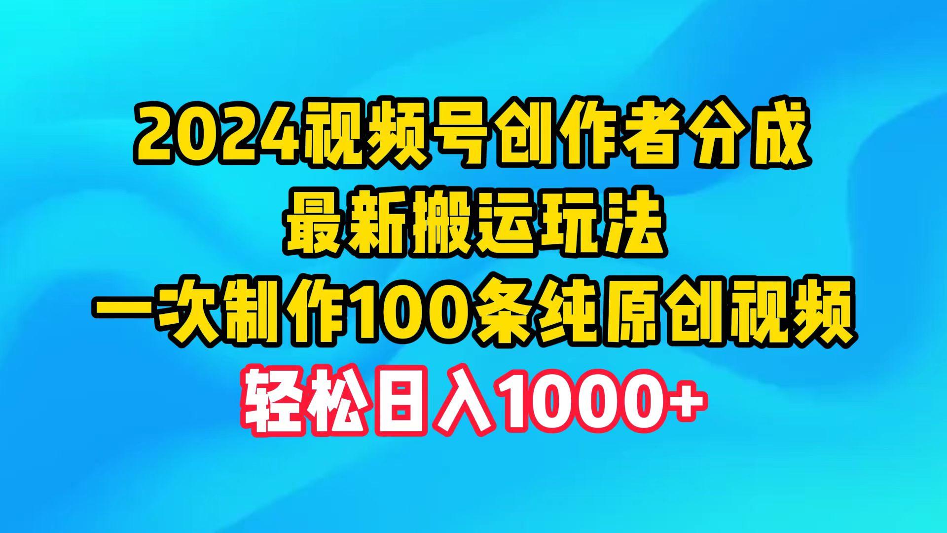 (9989期)2024视频号创作者分成，最新搬运玩法，一次制作100条纯原创视频，日入1000+-搞个副业
