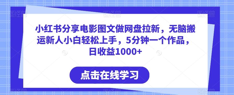 小红书分享电影图文做网盘拉新，无脑搬运新人小白轻松上手，5分钟一个作品，日收益1000+【揭秘】-搞个副业