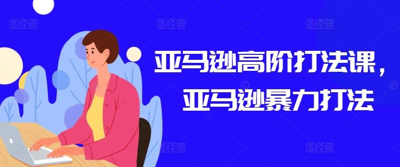 亚马逊高阶打法课，亚马逊暴力打法-搞个副业