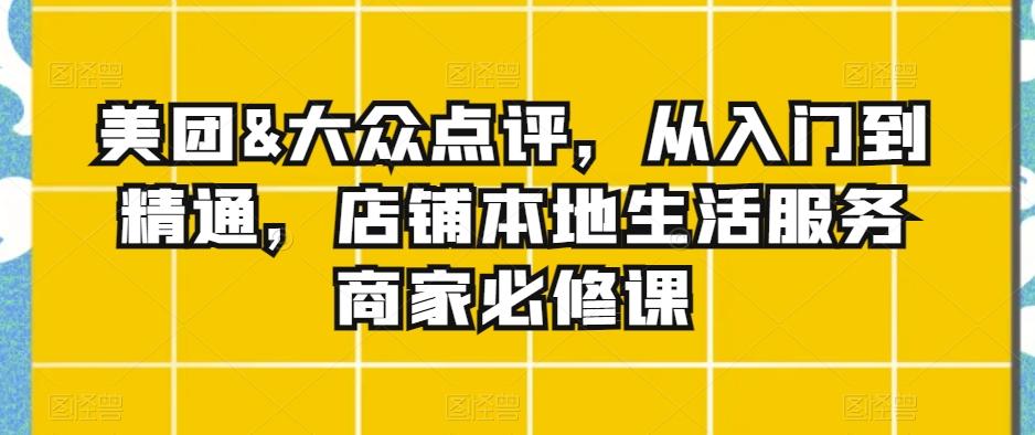 美团&大众点评，从入门到精通，店铺本地生活服务商家必修课-搞个副业