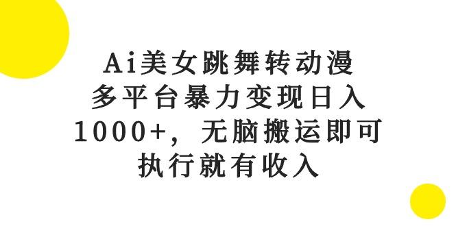 Ai美女跳舞转动漫，多平台暴力变现日入1000+，无脑搬运即可，执行就有收入-搞个副业