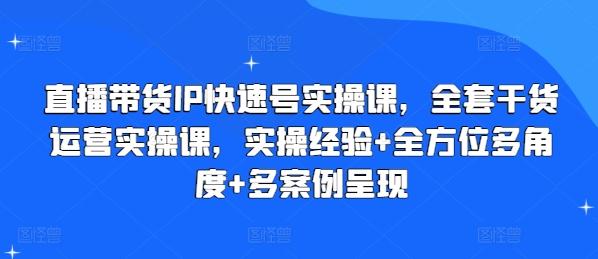 直播带货IP快速号实操课，全套干货运营实操课，实操经验+全方位多角度+多案例呈现-搞个副业