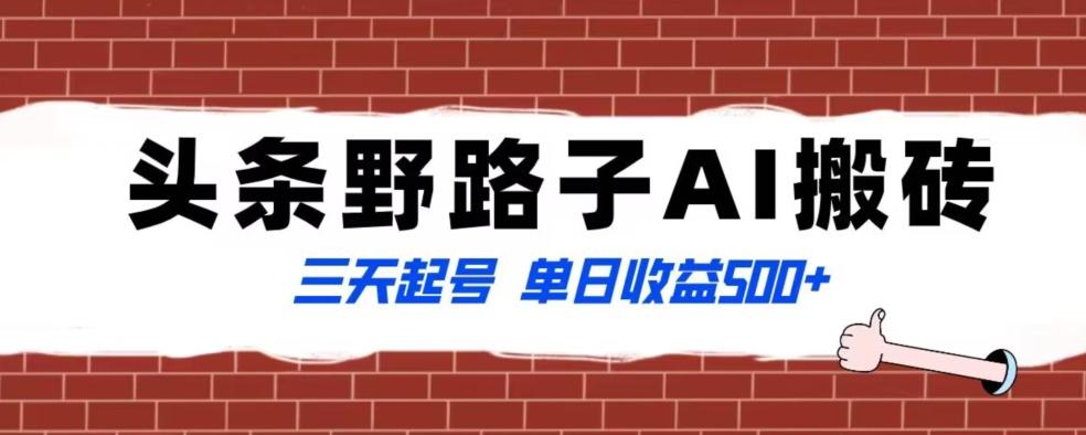 全网首发头条野路子AI搬砖玩法，纪实类超级蓝海项目，三天起号单日收益500+【揭秘】-搞个副业