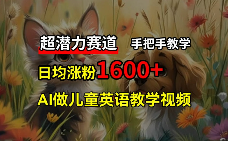 超潜力赛道，免费AI做儿童英语教学视频，3个月涨粉10w+，手把手教学，在家轻松获取被动收入-搞个副业