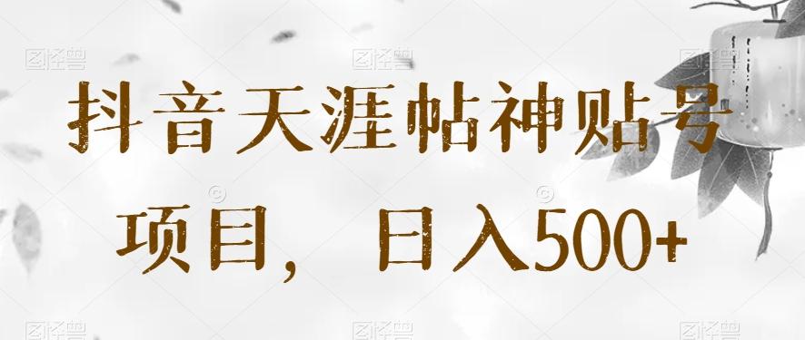 抖音天涯帖神贴号项目，日入500+【揭秘】-搞个副业