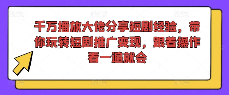 千万播放大佬分享短剧经验，带你玩转短剧推广变现，跟着操作看一遍就会-搞个副业