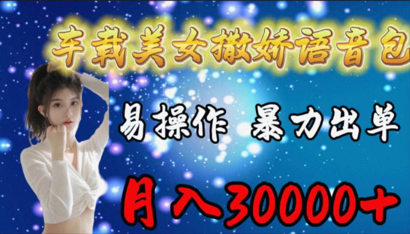 (9710期)车载女生撒娇语音包，易操作，暴力出单，月入30000+-搞个副业