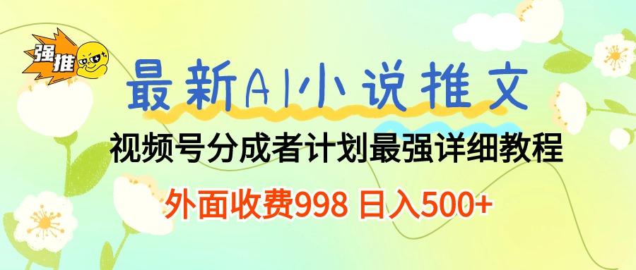 最新AI小说推文视频号分成计划 最强详细教程  日入500+-搞个副业